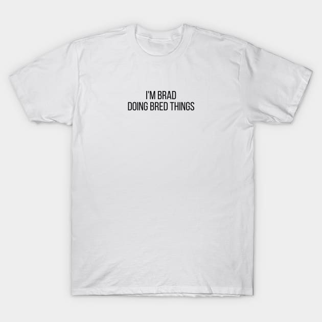 I'm Brad doing Brad things T-Shirt by omnomcious